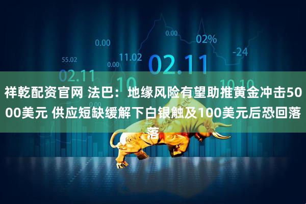 祥乾配资官网 法巴：地缘风险有望助推黄金冲击5000美元 供应短缺缓解下白银触及100美元后恐回落