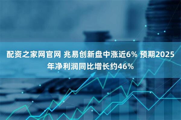 配资之家网官网 兆易创新盘中涨近6% 预期2025年净利润同比增长约46%
