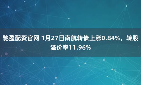 驰盈配资官网 1月27日南航转债上涨0.84%，转股溢价率11.96%