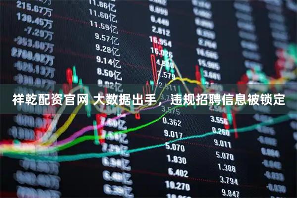 祥乾配资官网 大数据出手，违规招聘信息被锁定